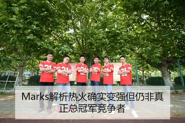Marks解析热火确实变强但仍非真正总冠军竞争者